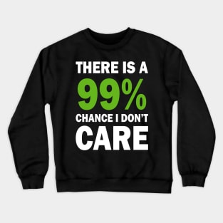 There Is A 99% Chance I Don't Care Crewneck Sweatshirt